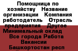 Помощница по хозяйству › Название организации ­ Компания-работодатель › Отрасль предприятия ­ Другое › Минимальный оклад ­ 1 - Все города Работа » Вакансии   . Башкортостан респ.,Баймакский р-н